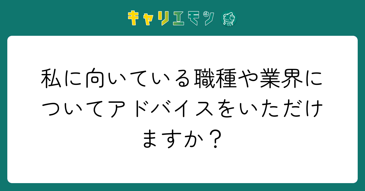 私に向いている職種や業界についてアドバイスをいただけますか？