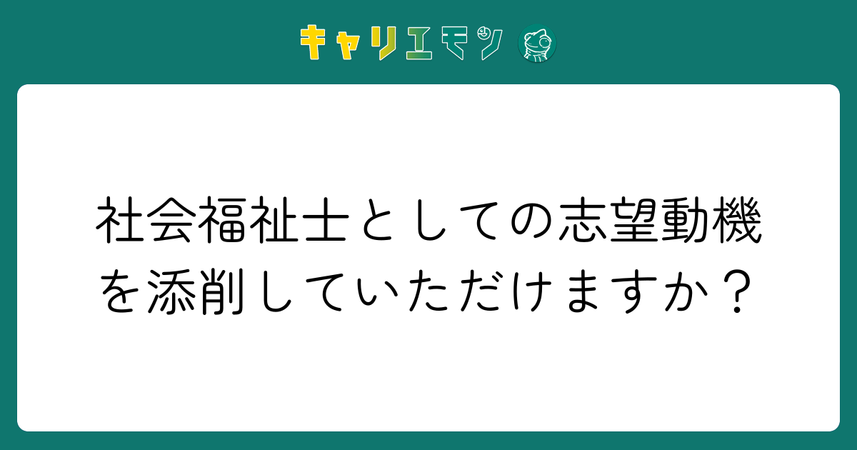 社会福祉士としての志望動機を添削していただけますか？