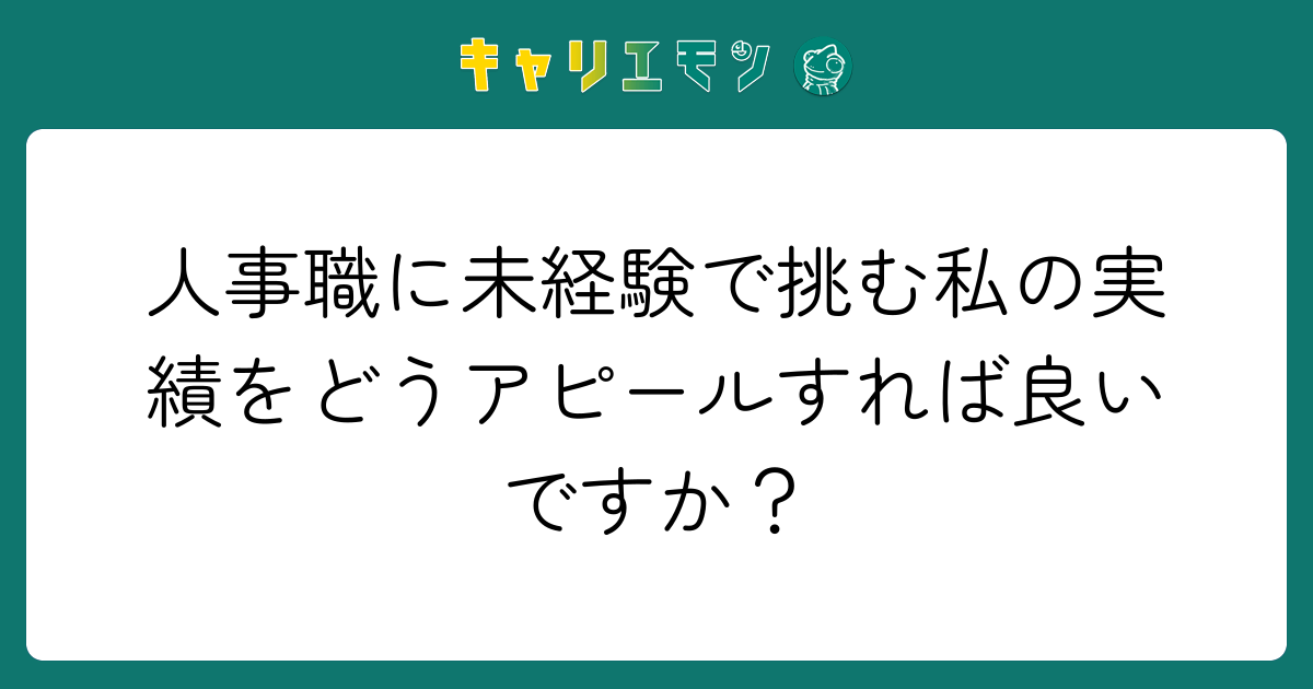 人事職に未経験で挑む私の実績をどうアピールすれば良いですか？