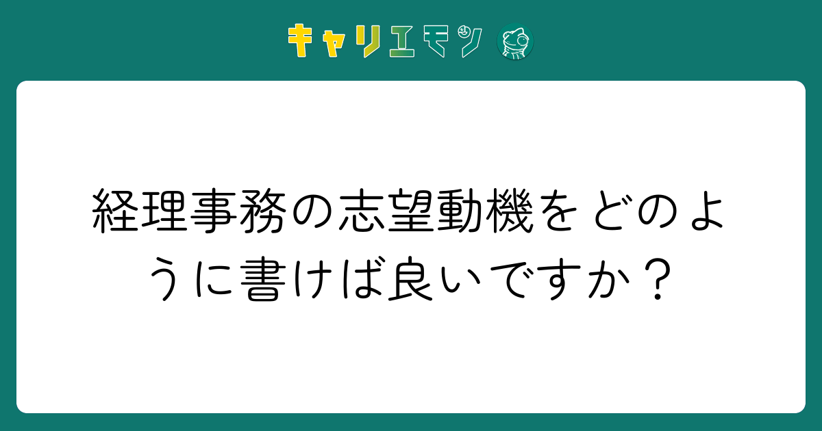 経理事務の志望動機をどのように書けば良いですか？