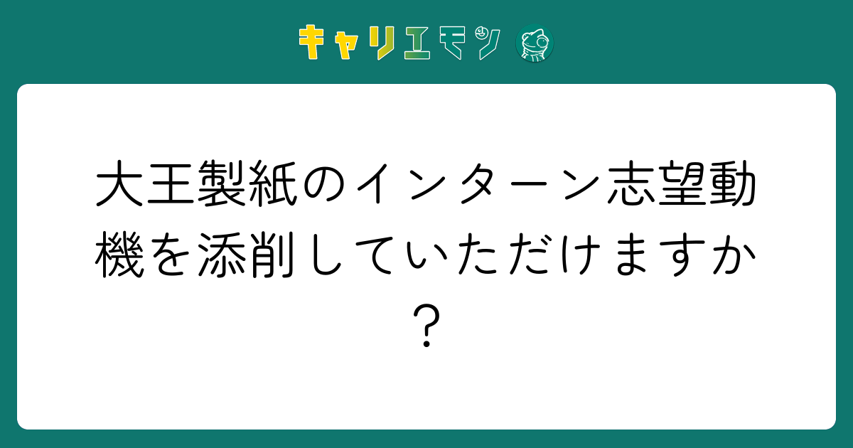 大王製紙のインターン志望動機を添削していただけますか？
