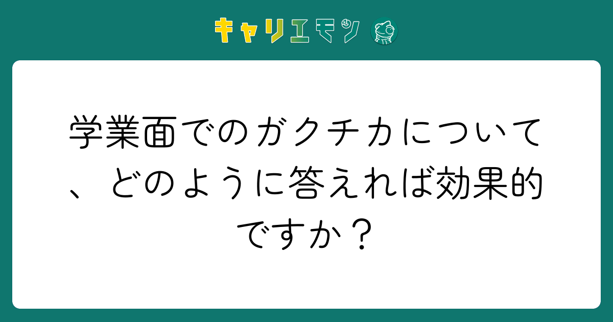 学業面でのガクチカについて、どのように答えれば効果的ですか？