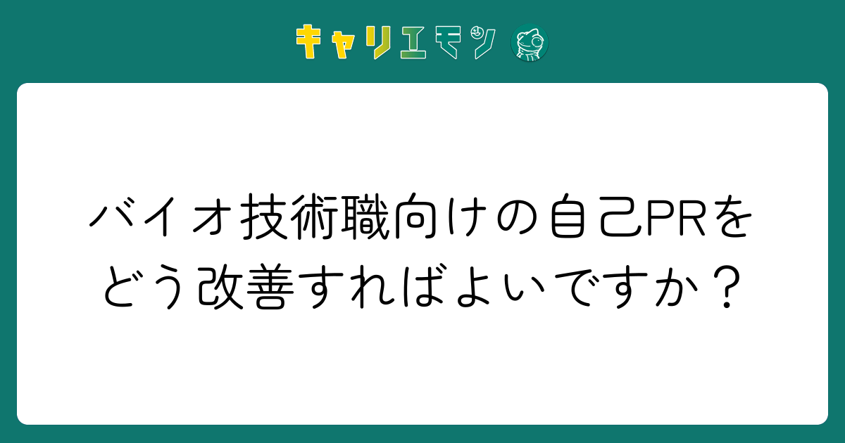 バイオ技術職向けの自己PRをどう改善すればよいですか？