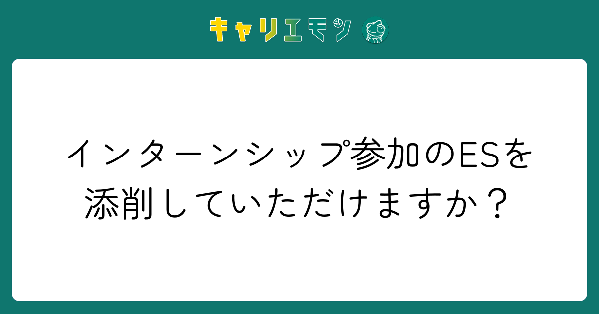 インターンシップ参加のESを添削していただけますか？