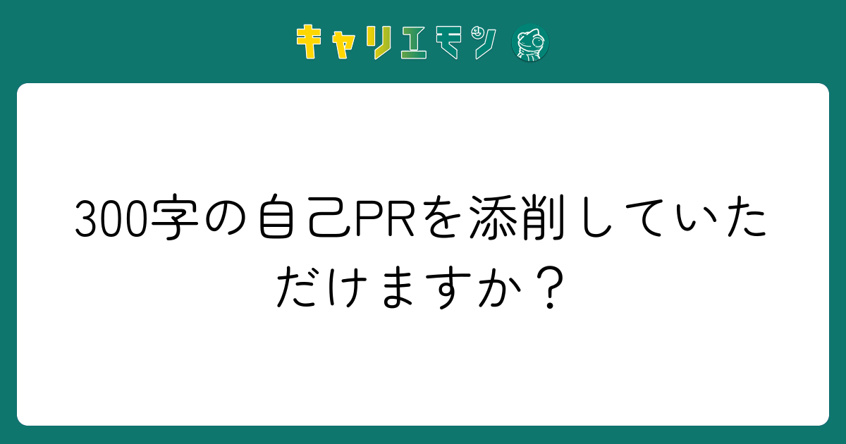 300字の自己PRを添削していただけますか？