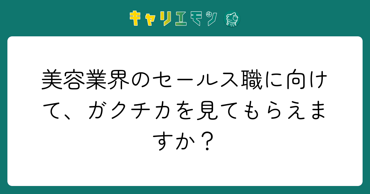 美容業界のセールス職に向けて、ガクチカを見てもらえますか？
