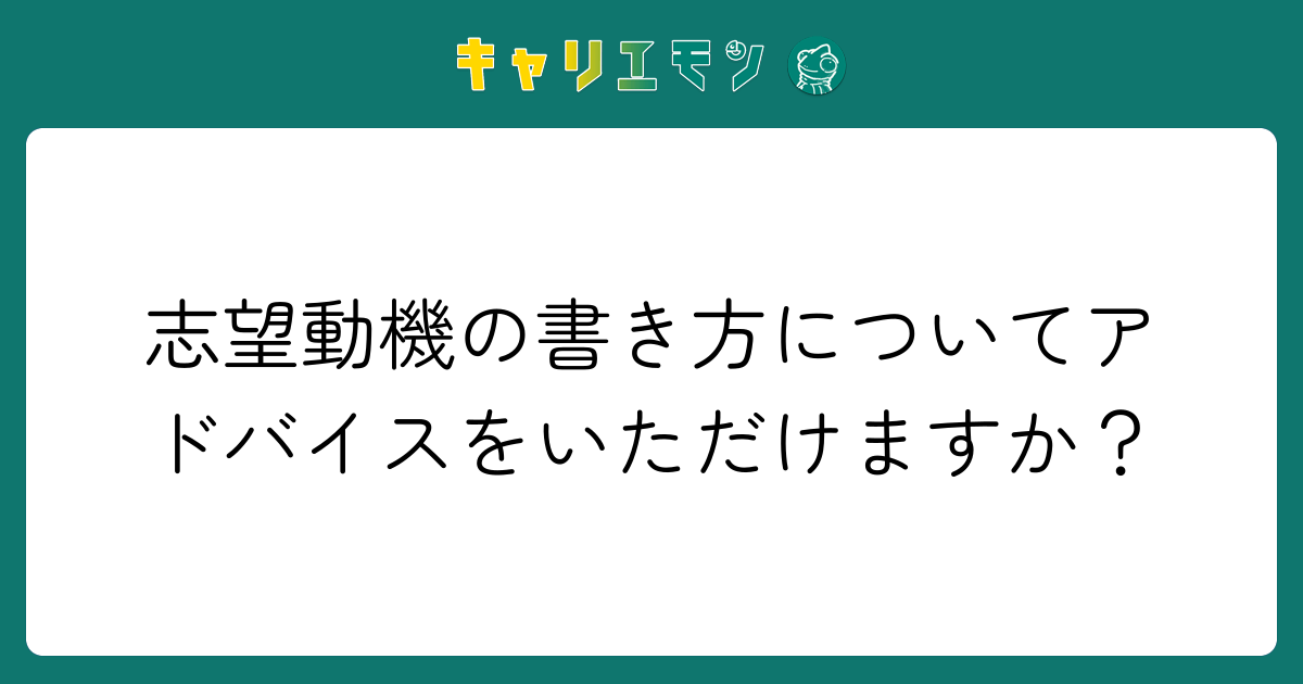 志望動機の書き方についてアドバイスをいただけますか？