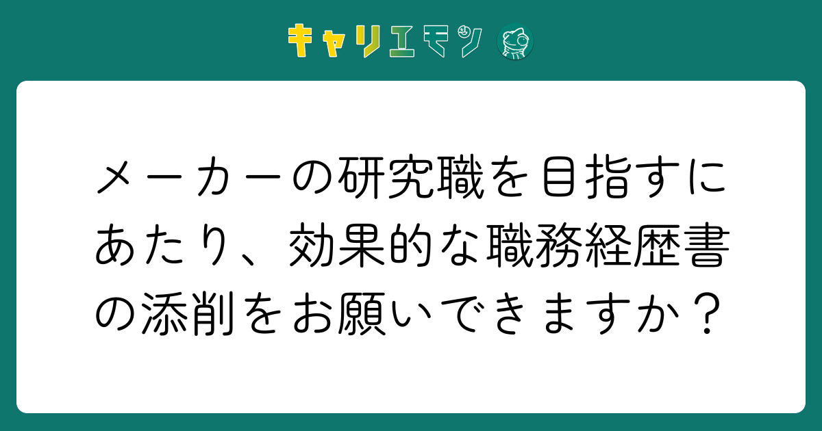 メーカーの研究職を目指すにあたり、効果的な職務経歴書の添削をお願いできますか？