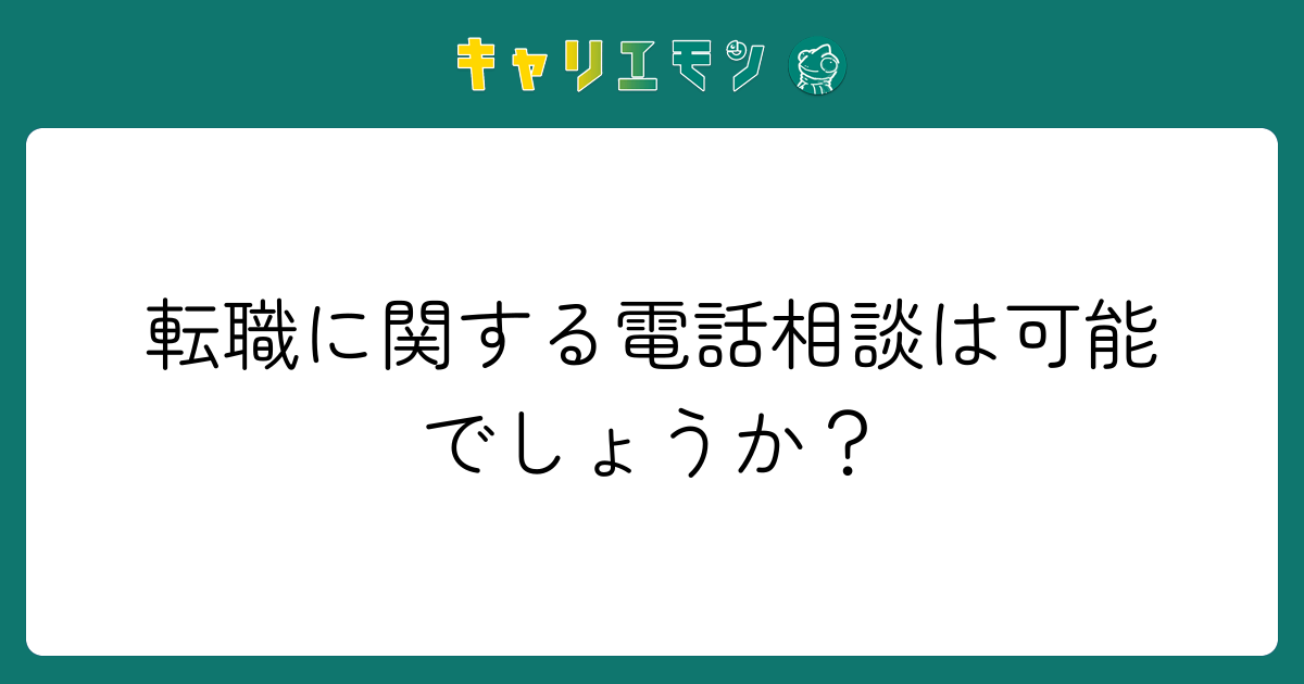 転職に関する電話相談は可能でしょうか？
