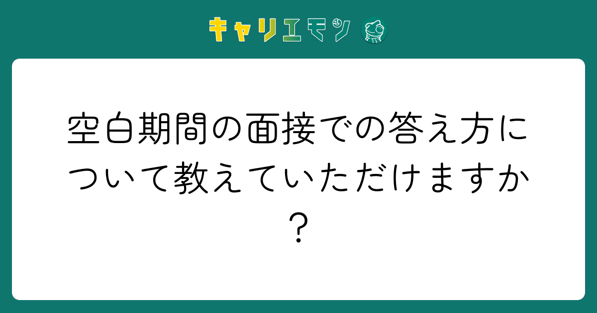 空白期間の面接での答え方について教えていただけますか？
