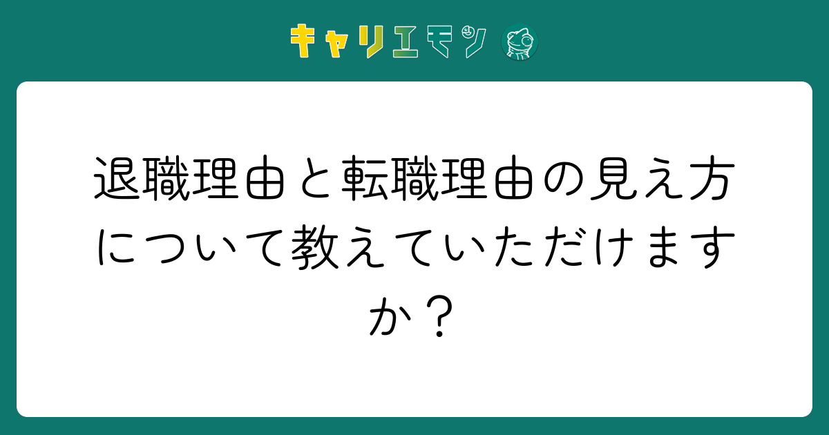 退職理由と転職理由の見え方について教えていただけますか？