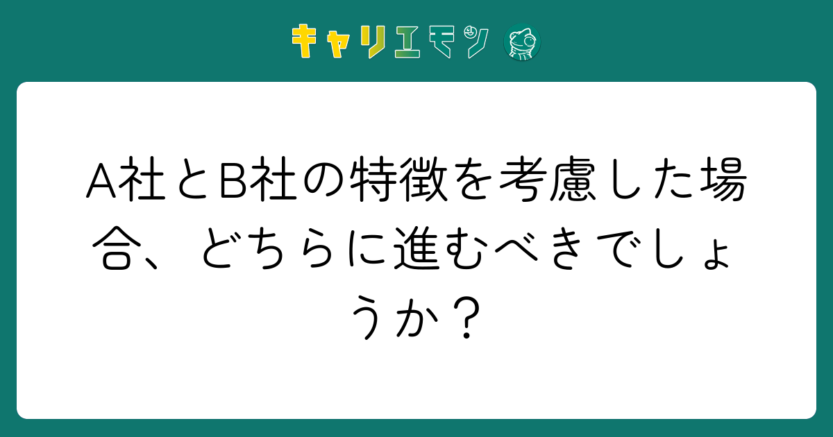 A社とB社の特徴を考慮した場合、どちらに進むべきでしょうか？