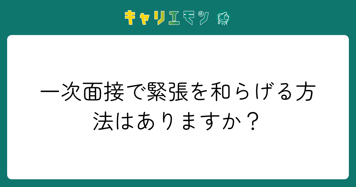 一次面接で緊張を和らげる方法はありますか？