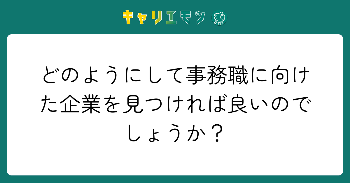 どのようにして事務職に向けた企業を見つければ良いのでしょうか？