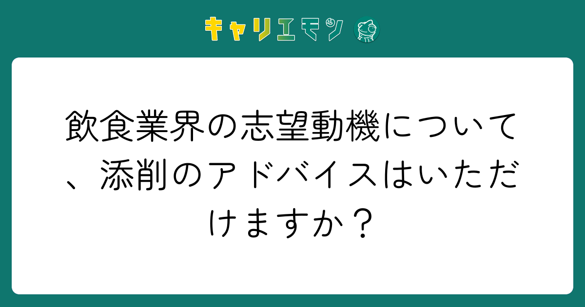 飲食業界の志望動機について、添削のアドバイスはいただけますか？