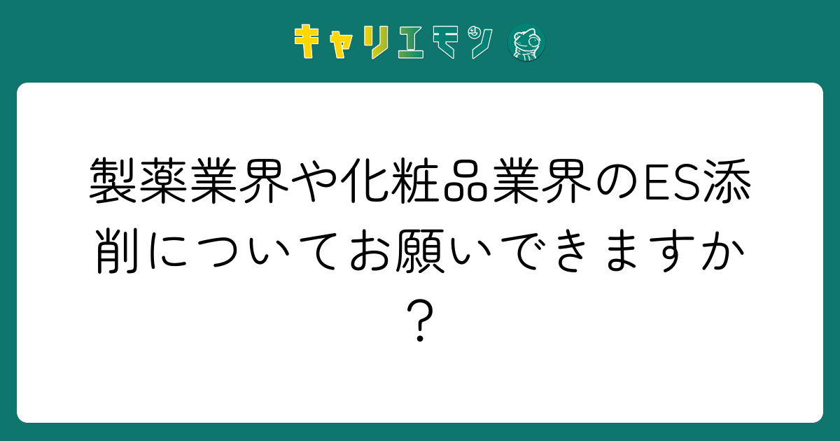 製薬業界や化粧品業界のES添削についてお願いできますか？