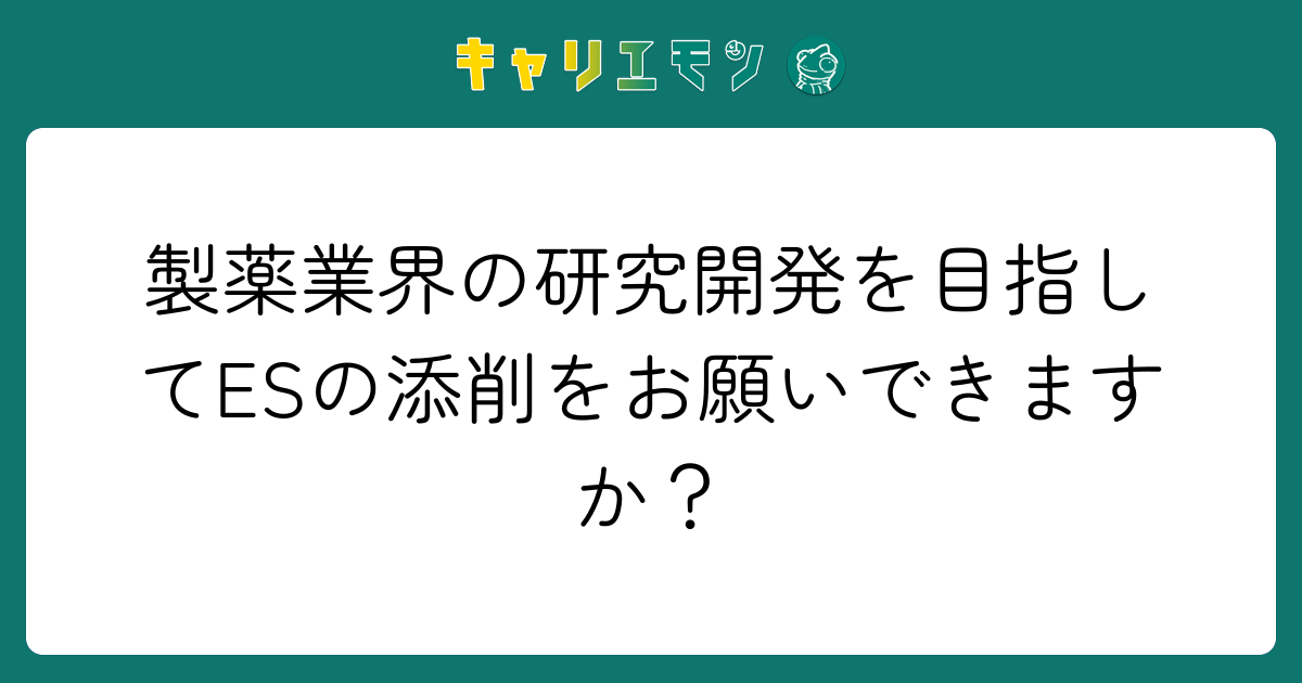 製薬業界の研究開発を目指してESの添削をお願いできますか？