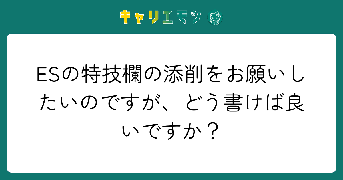 ESの特技欄の添削をお願いしたいのですが、どう書けば良いですか？