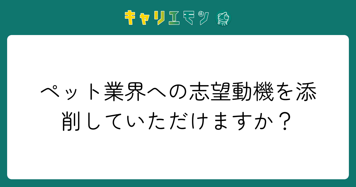 ペット業界への志望動機を添削していただけますか？