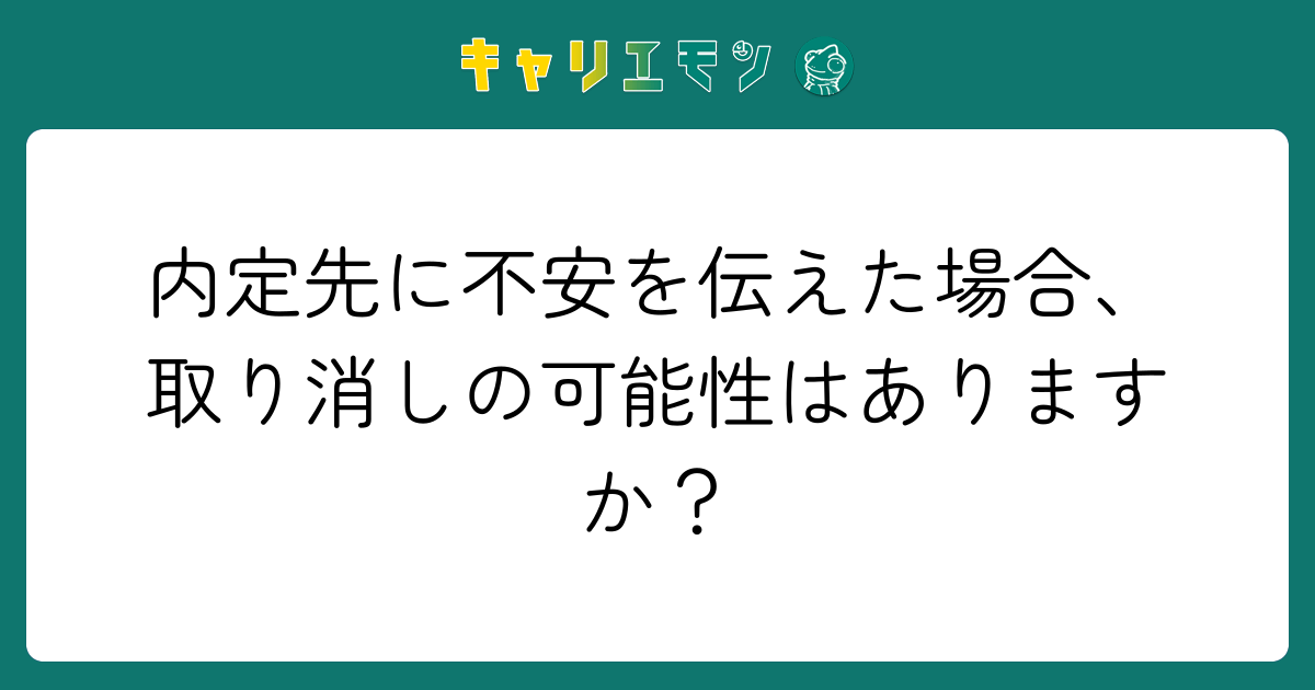内定先に不安を伝えた場合、取り消しの可能性はありますか？