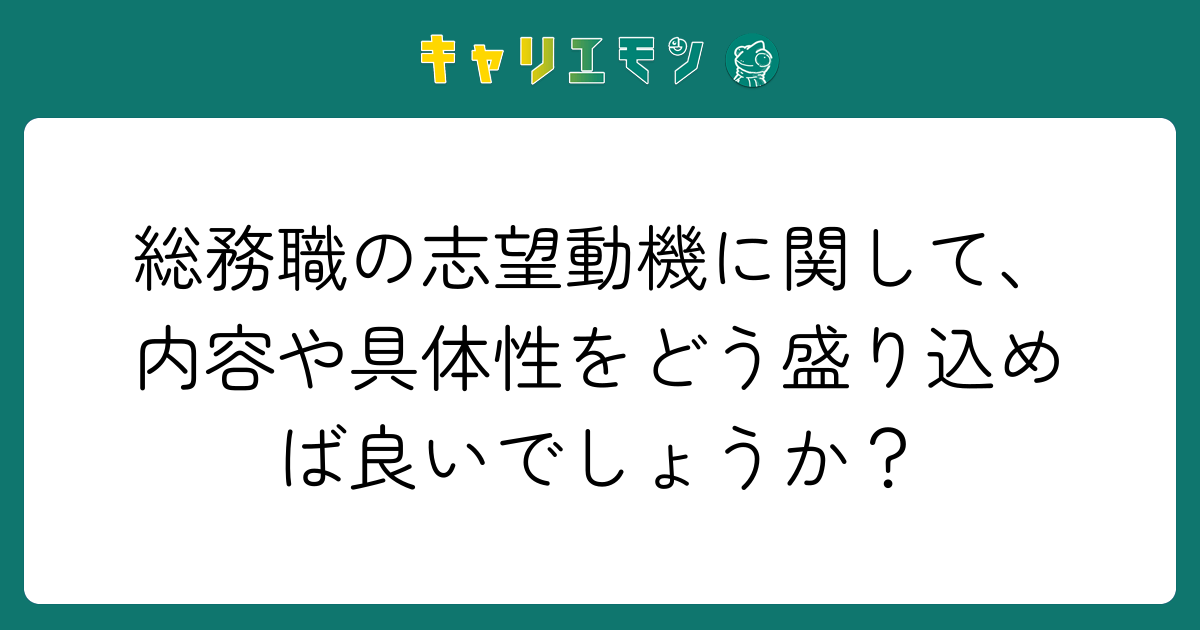 総務職の志望動機に関して、内容や具体性をどう盛り込めば良いでしょうか？