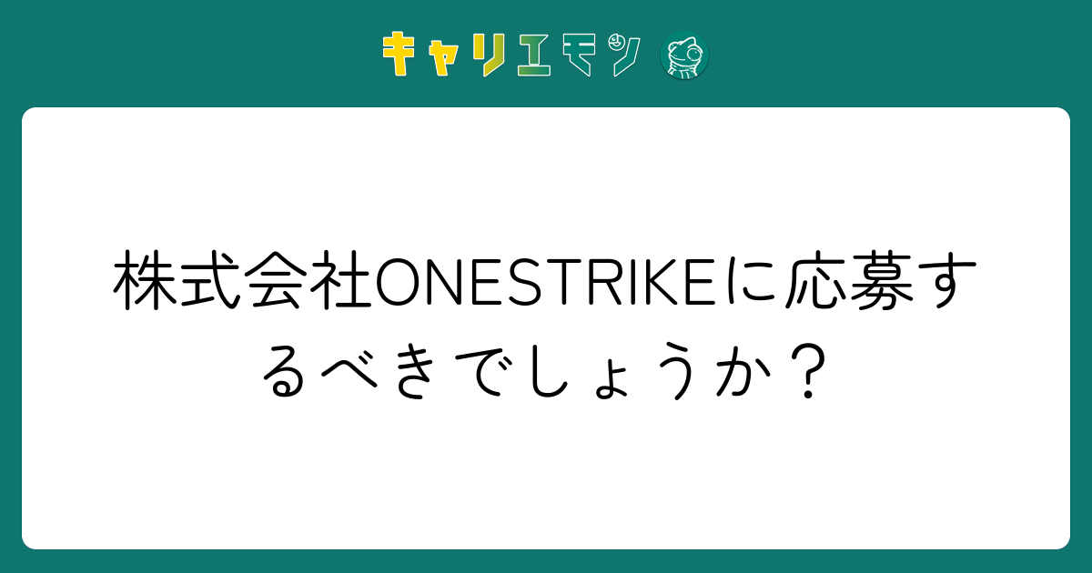 株式会社ONESTRIKEに応募するべきでしょうか？