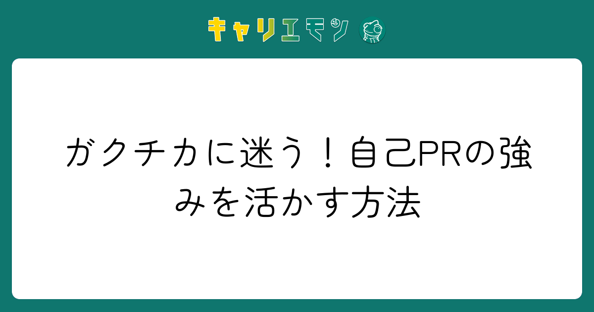 ガクチカに迷う！自己PRの強みを活かす方法