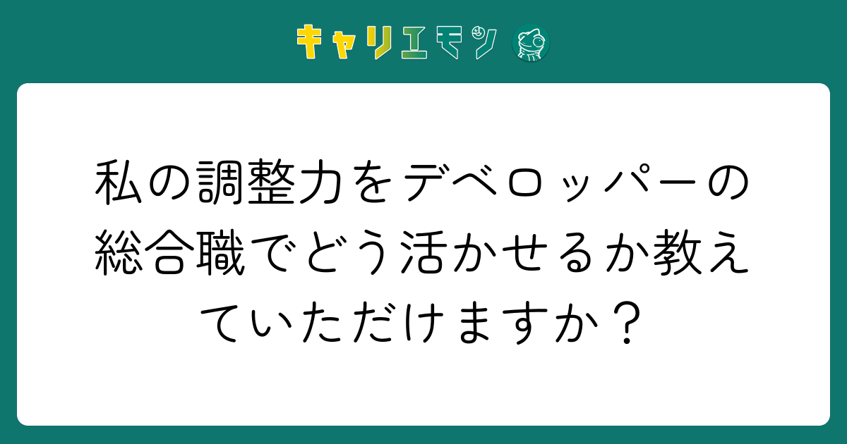 私の調整力をデベロッパーの総合職でどう活かせるか教えていただけますか？