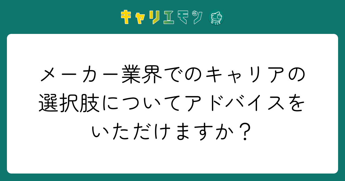 メーカー業界でのキャリアの選択肢についてアドバイスをいただけますか？