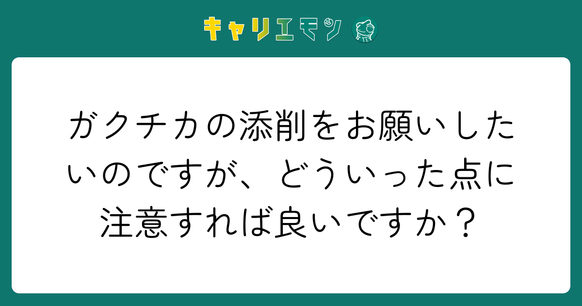 ガクチカの添削をお願いしたいのですが、どういった点に注意すれば良いですか？