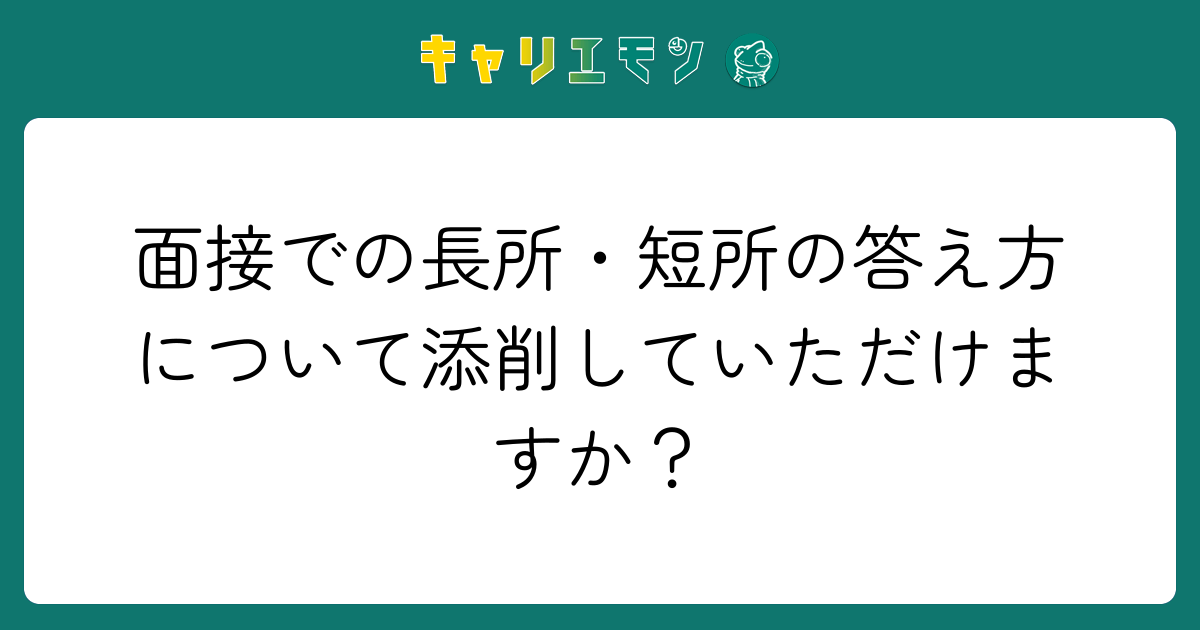 面接での長所・短所の答え方について添削していただけますか？