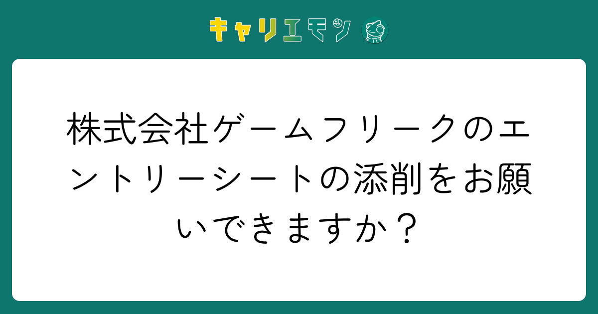 株式会社ゲームフリークのエントリーシートの添削をお願いできますか？
