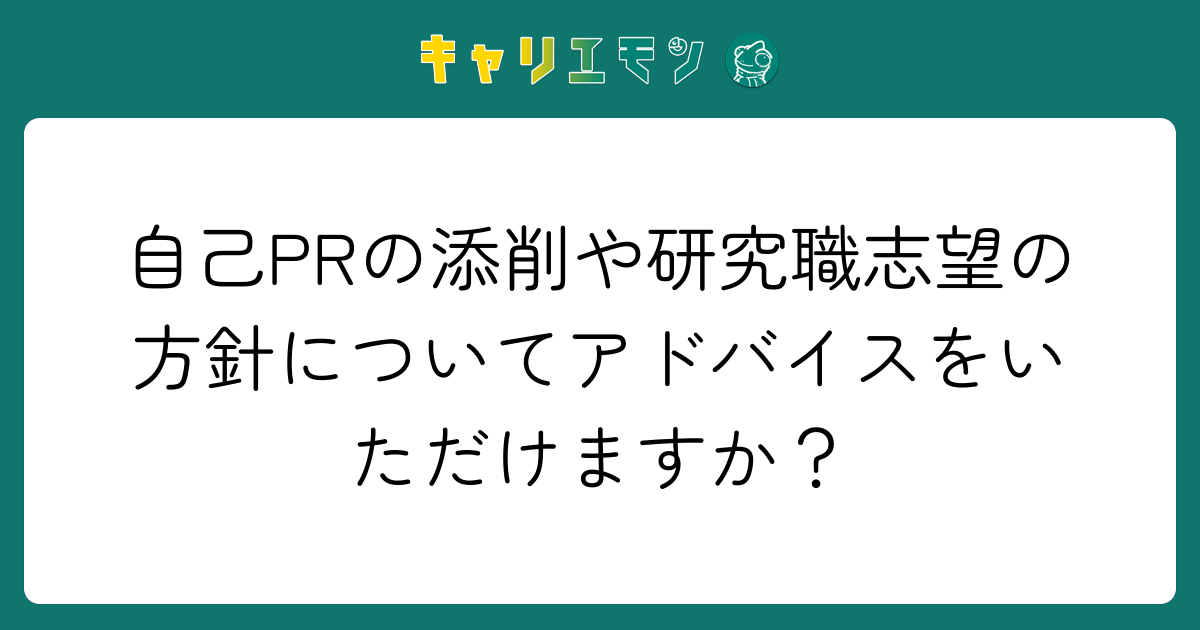 自己PRの添削や研究職志望の方針についてアドバイスをいただけますか？