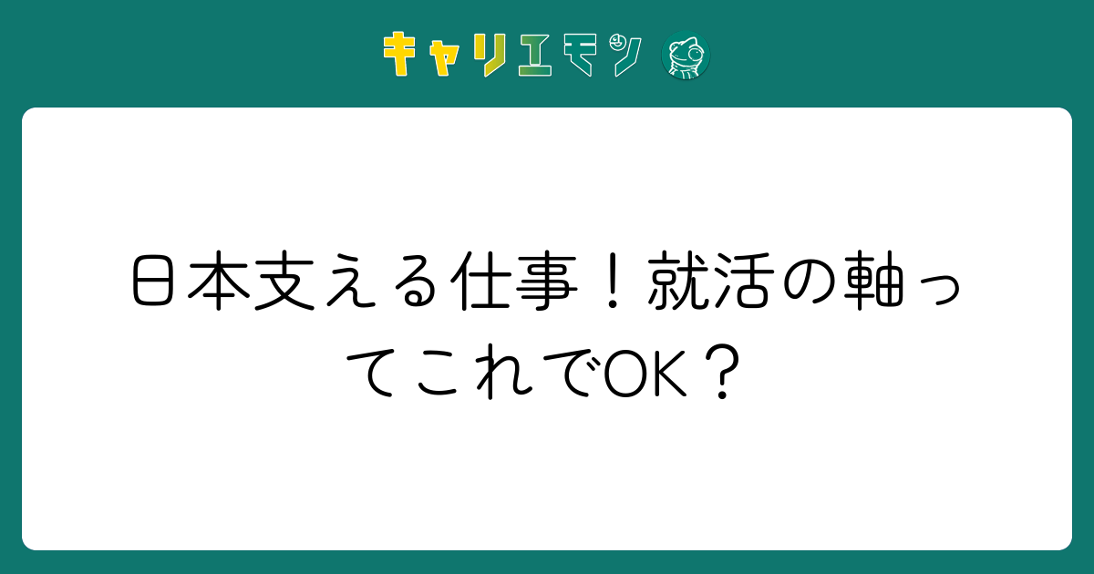 日本支える仕事！就活の軸ってこれでOK？