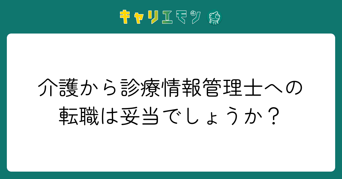 介護から診療情報管理士への転職は妥当でしょうか？