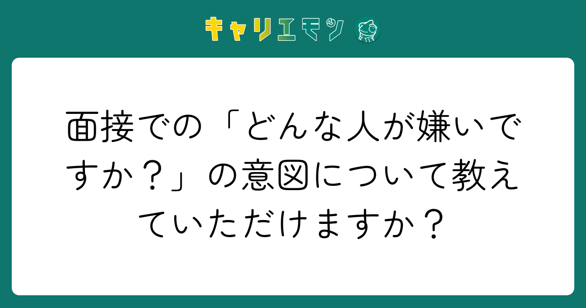 面接での「どんな人が嫌いですか？」の意図について教えていただけますか？