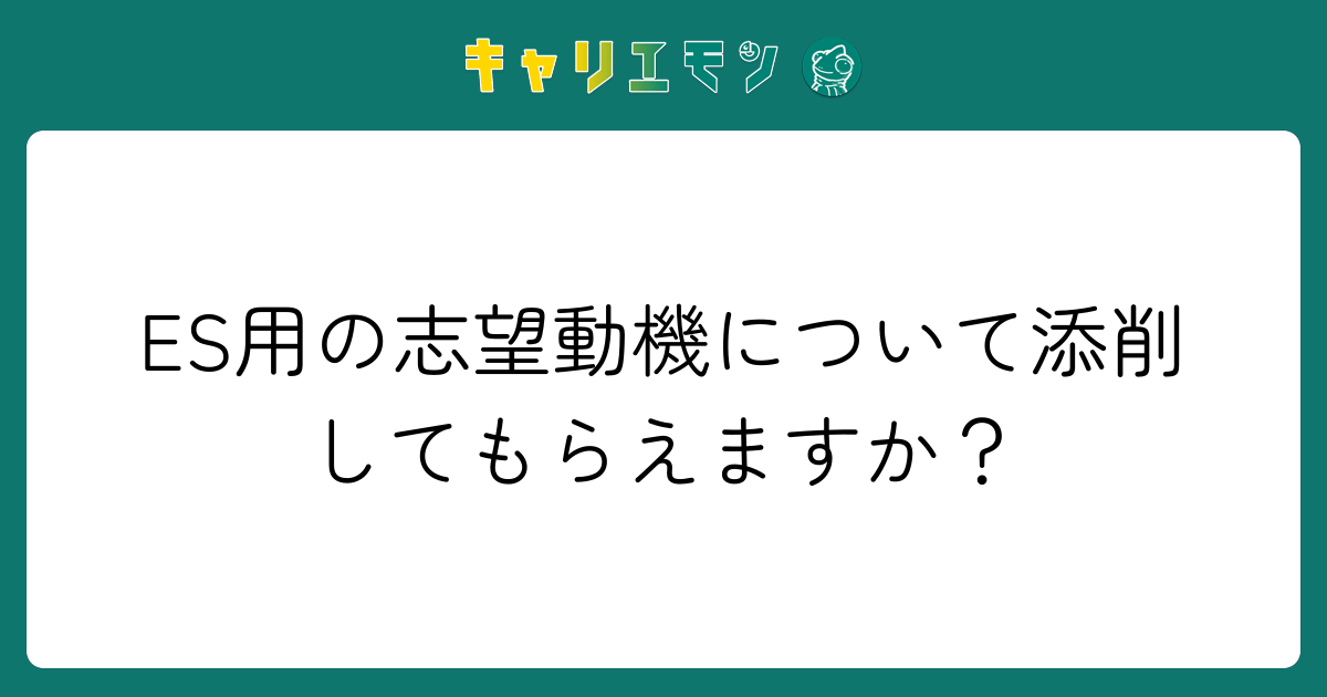 ES用の志望動機について添削してもらえますか？