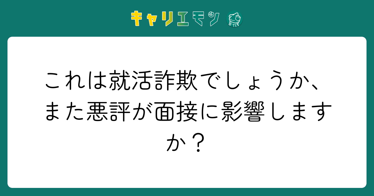 これは就活詐欺でしょうか、また悪評が面接に影響しますか？