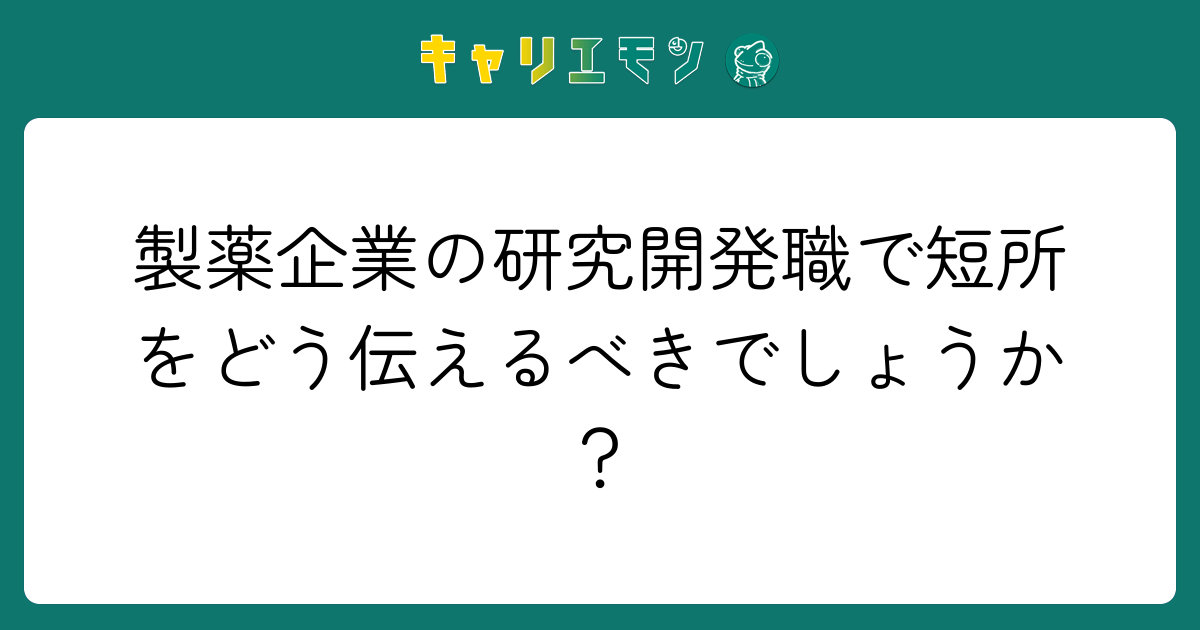 製薬企業の研究開発職で短所をどう伝えるべきでしょうか？