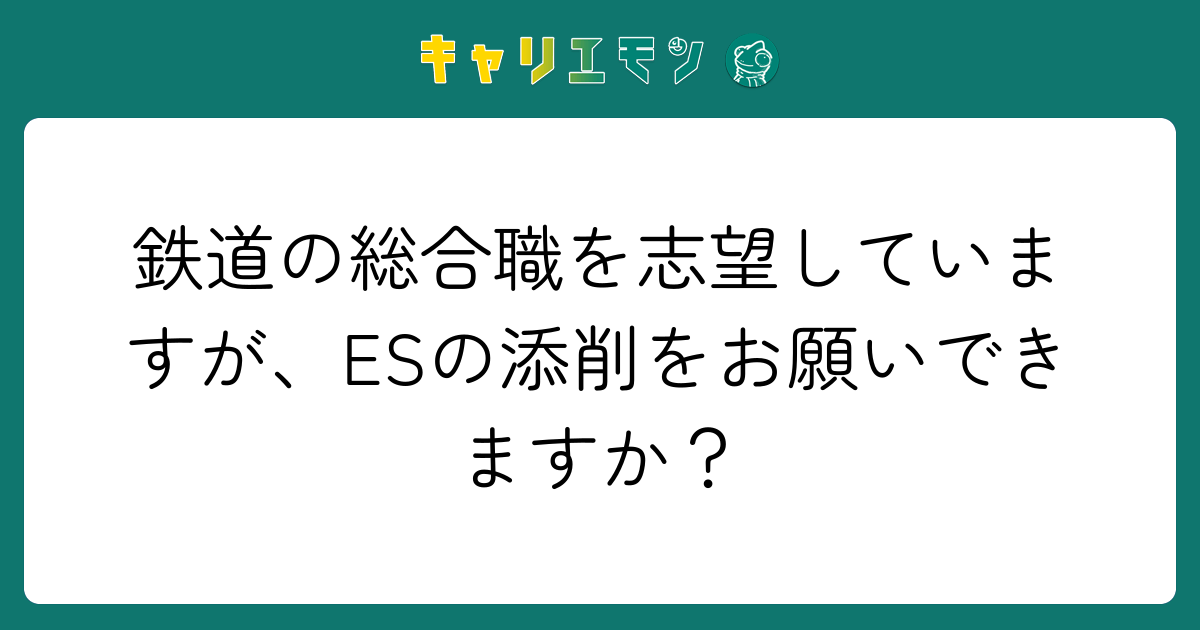 鉄道の総合職を志望していますが、ESの添削をお願いできますか？