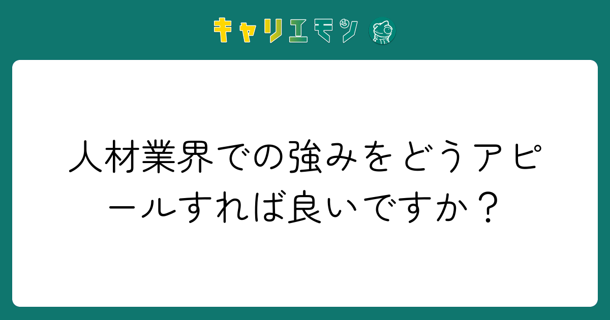 人材業界での強みをどうアピールすれば良いですか？