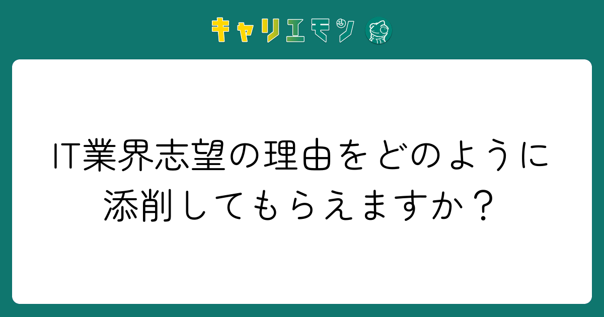 IT業界志望の理由をどのように添削してもらえますか？