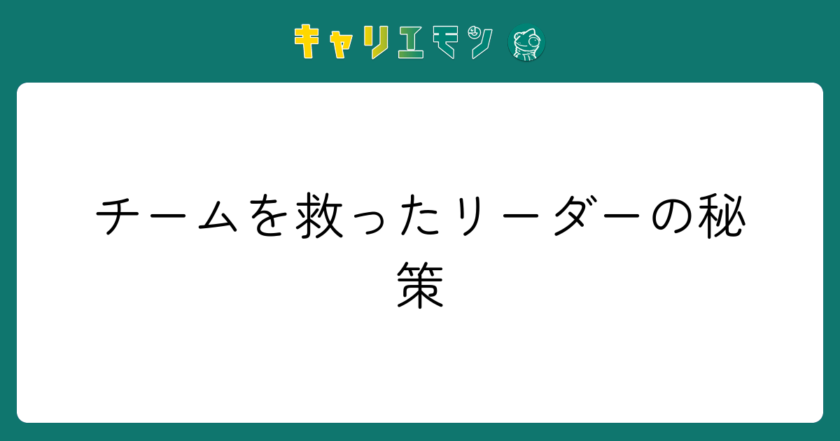 チームを救ったリーダーの秘策