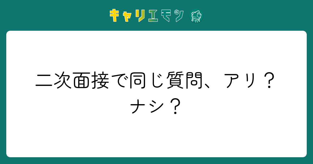 二次面接で同じ質問、アリ？ナシ？