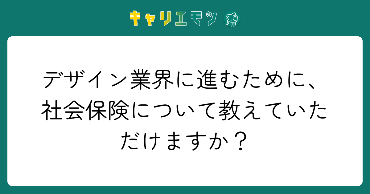 デザイン業界に進むために、社会保険について教えていただけますか？
