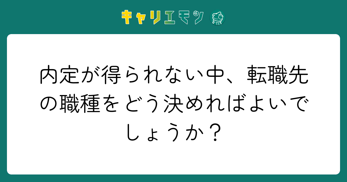 内定が得られない中、転職先の職種をどう決めればよいでしょうか？