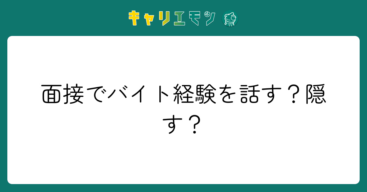 面接でバイト経験を話す？隠す？