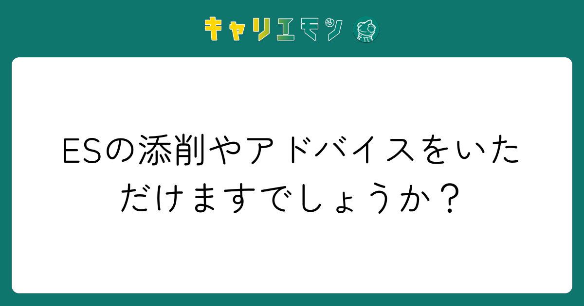 ESの添削やアドバイスをいただけますでしょうか？