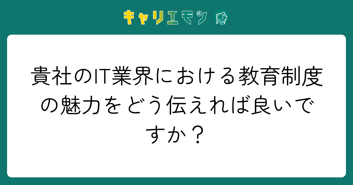 貴社のIT業界における教育制度の魅力をどう伝えれば良いですか？