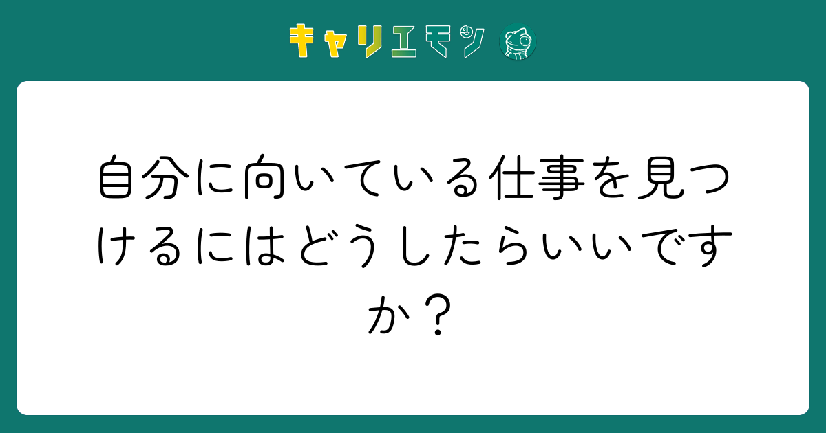 自分に向いている仕事を見つけるにはどうしたらいいですか？